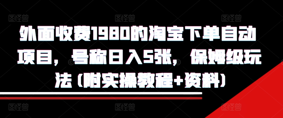 外面收费1980的淘宝下单自动项目，号称日入5张，保姆级玩法(附实操教程 资料)【揭秘】