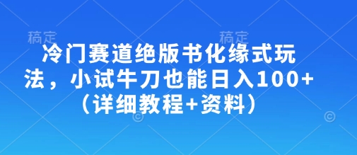 冷门赛道绝版书化缘式玩法，小试牛刀也能日入100 （详细教程 资料）