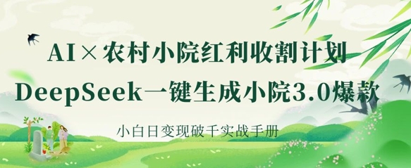 AI 农村小院红利收割：DeepSeek一键生成小院3.0爆款，小白日变现破千实战手册