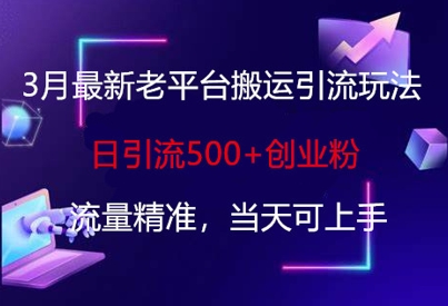3月最新老平台搬运引流玩法，日引流500 创业粉，流量精准，当天可上手