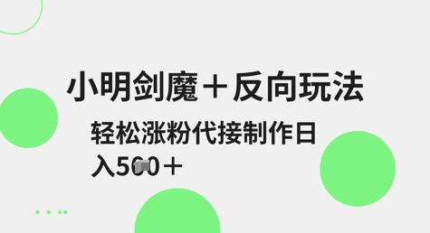 小明剑魔 反向玩法，轻松涨粉，可代接制作日入5张