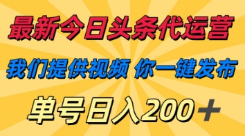 最新今日头条代运营，我们提供视频，你一键发布，单号日入200 【揭秘】