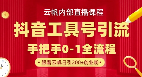 【云帆内部直播课】抖音工具号引流玩法，单号单日引300 精准创业粉