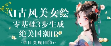 AI古风美女绘：零基础3步生成绝美国潮IP，单日变现1k 