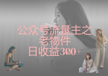 公众号流量主之老物件日收益300 