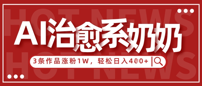AI治愈系老奶奶情感赛道，3条作品涨粉1W ，小白轻松日入4张 