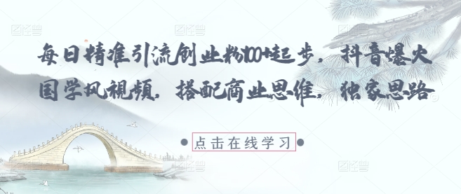 每日精准引流创业粉100 起步，抖音爆火国学风视频，搭配商业思维，独家思路