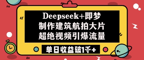 Deepseek 即梦制作建筑航拍大片超绝视频引爆流量单日收益破1k 