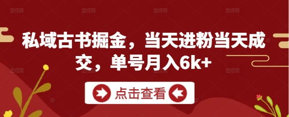 私域古书掘金，当天进粉当天成交，单号月入6k 