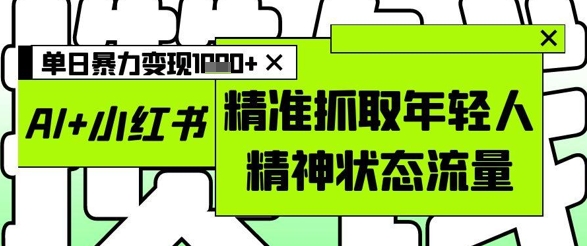 AI 小红书图文，精准抓取年轻人精神状态流量，单日暴力变现多张