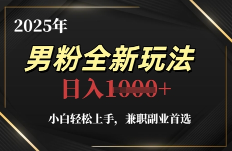 2025年男粉全新玩法，小白轻松上手，兼职副业首选，轻轻松松日入1k 