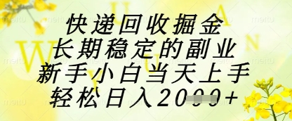 快递回收掘金项目，长期稳定的副业，新手小白当天上手，轻松日入1k 【揭秘】