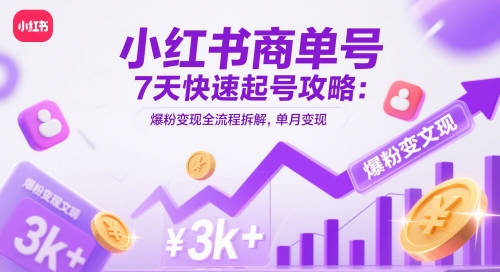 小红书商单号7天快速起号攻略：爆粉变现全流程拆解，单月变现3k 