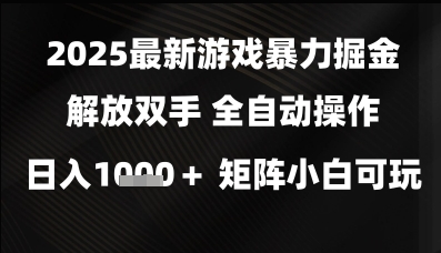 2025最新游戏暴力掘金解放双手，全自动操作，日入1k 矩阵，小白可玩【揭秘】