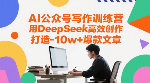 AI公众号写作训练营，用DeepSeek高效创作，打造10w 爆款文章