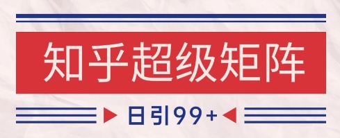 知乎超级矩阵玩法引流高质量精准粉SEO覆盖，日变现1k 【揭秘】