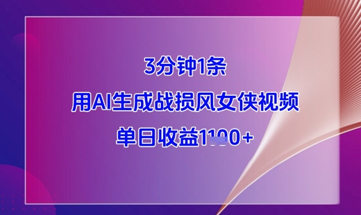 3分钟1条，用AI生成战损风女侠视频，单日收益1k 