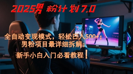2025男粉计划7.0，全自动变现模式，轻松日入5张 ，新手小白必看课程