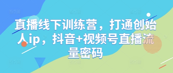 直播线下训练营，打通创始人ip，抖音 视频号直播流量密码