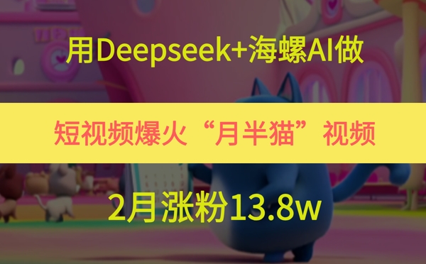 用Deepseek 海螺AI做短视频爆火“月半猫”视频，2月涨粉13.8w