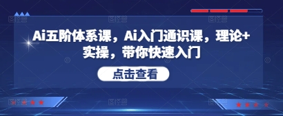 Ai五阶体系课，Ai入门通识课，理论 实操，带你快速入门