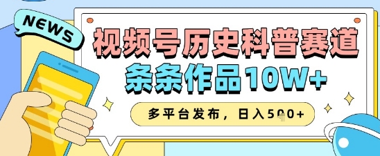 视频号历史科普赛道，条条作品10W ，多平台发布，助你变现收益翻倍