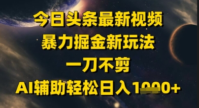 今日头条最新美女视频暴力掘金新玩法，一刀不剪，AI辅助轻松日入1k 