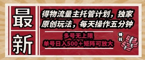 最新得物流量主托管计划，独家原创玩法，每天操作五分钟，多号无上限，单号日入5张 矩阵可放大【揭秘】