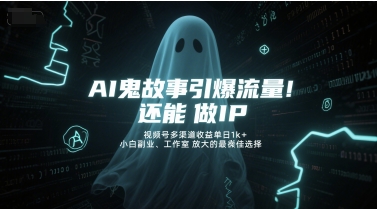 AI鬼故事引爆流量，还能做IP，视频号多渠道收益单日1k ，小白副业、工作室放大的最佳选择