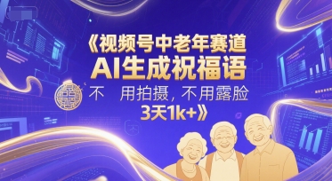 视频号中老年赛道，AI生成祝福语，不用拍摄，不用露脸，3天1k 