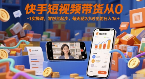 快手短视频带货从0-1实操课，零粉丝起步，每天花2小时也能日入1k 