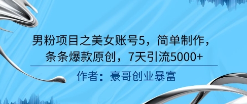 男粉项目之美女账号5，简单制作，条条爆款原创，7天引流5000 
