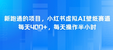 新跑通的项目，小红书虚拟AI壁纸赛道，每天4张 ，每天操作半小时