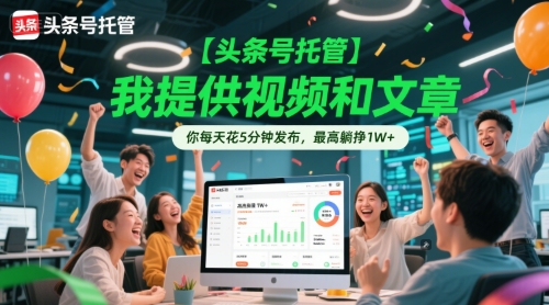 【头条号托管 】我提供视频和文章，你每天花5分钟发布，最高躺挣1W 【揭秘】