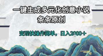 一键生成多元化创意小说，条条原创，变现快操作简单，日入2k 【揭秘】