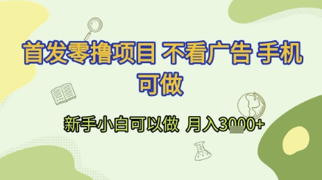 首发零撸项目 不看广告 手机可做 新手小白可以做  月入3k 【揭秘】