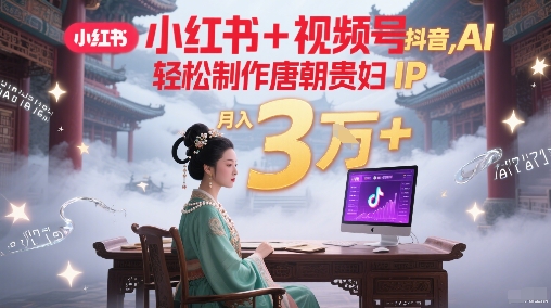 小红书 视频号 抖音，AI轻松制作唐朝贵妇IP，每天30分钟，轻松产出N条，月入3W 