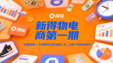 新得物电商第一期，完整攻略 实战案例，普通人也能快速上手，利用下班时间搞钱