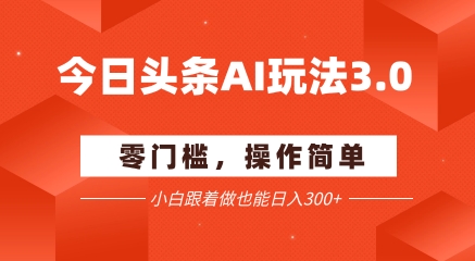 今日头条爆文玩法3.0  配合AI工具轻松矩阵    小白也能日入3张 