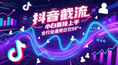 抖音截流，小白直接上手，全行业通用日引99 精准粉【揭秘】