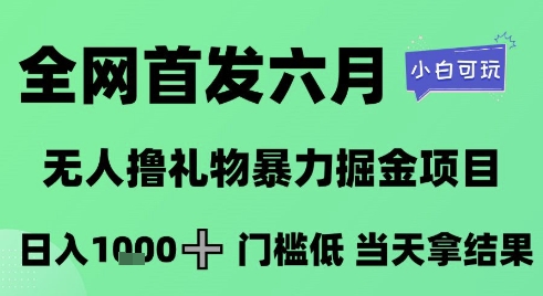 全网首发六月，无人撸礼物暴力掘金项目，日入1K 门槛低，当天拿结果，小白可玩【揭秘】