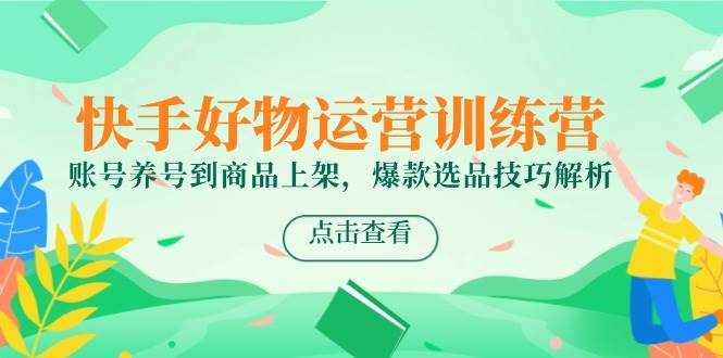 图片[1]-快手好物运营训练营，账号养号到商品上架，爆款选品技巧解析-晓月资源网
