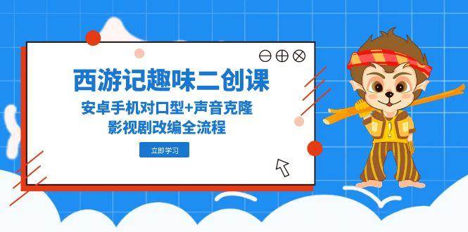 图片[1]-西游记趣味二创课，安卓手机对口型+声音克隆，影视剧改编全流程-晓月资源网