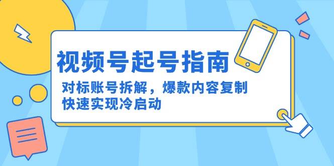 图片[1]-视频号起号指南：对标账号拆解，爆款内容复制，快速实现冷启动-晓月资源网