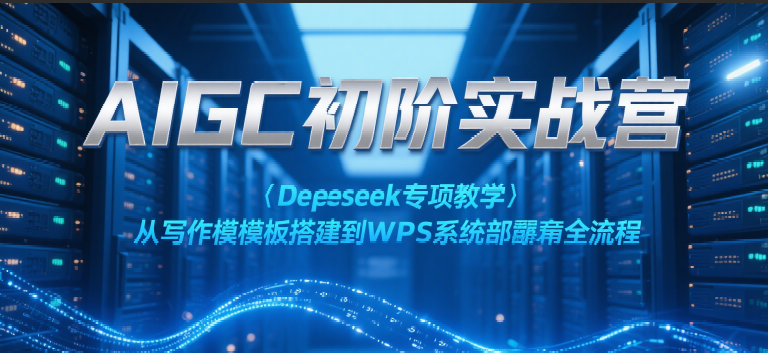 图片[1]-AIGC初阶实战营：Deepseek专项教学，从写作模板搭建到WPS系统部署全流程-晓月资源网