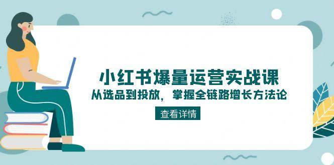 图片[1]-小红书爆量运营实战课：从选品到投放，掌握全链路增长方法论-晓月资源网