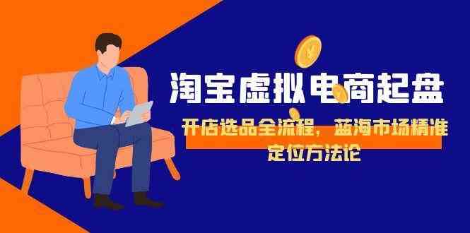 图片[1]-淘宝虚拟电商起盘，开店选品全流程，蓝海市场精准定位方法论-晓月资源网