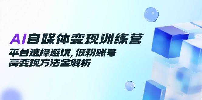 图片[1]-AI自媒体变现训练营，平台选择避坑，低粉账号高变现方法全解析-晓月资源网
