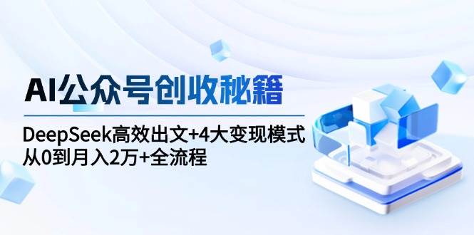 图片[1]-AI公众号创收秘籍：DeepSeek高效出文+4大变现模式，从0到月入2万+全流程-晓月资源网