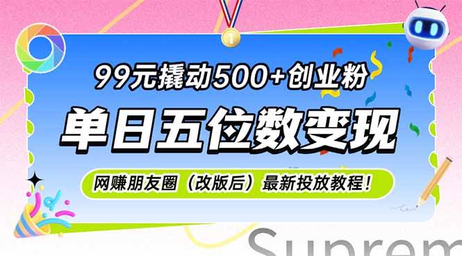 图片[1]-99元撬动500+创业粉，单日五位数变现，网创朋友圈（改版后）最新投放教…-晓月资源网